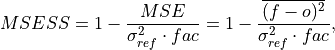 MSESS = 1 - \frac{MSE}{\sigma^2_{ref} \cdot fac} =
       1 - \frac{\overline{(f - o)^{2}}}{\sigma^2_{ref} \cdot fac},