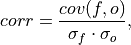 corr = \frac{cov(f, o)}{\sigma_{f}\cdot\sigma_{o}},