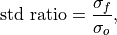 \text{std ratio} = \frac{\sigma_f}{\sigma_o},